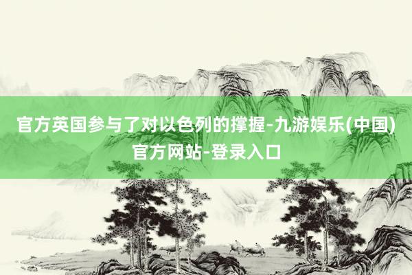 官方英国参与了对以色列的撑握-九游娱乐(中国)官方网站-登录入口