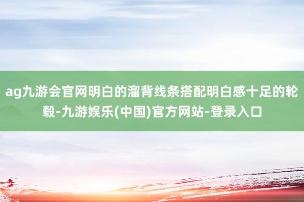 ag九游会官网明白的溜背线条搭配明白感十足的轮毂-九游娱乐(中国)官方网站-登录入口