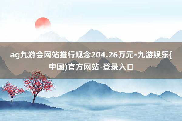 ag九游会网站推行观念204.26万元-九游娱乐(中国)官方网站-登录入口