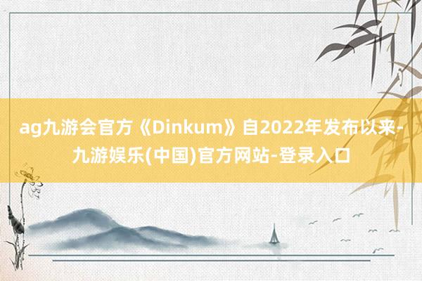 ag九游会官方《Dinkum》自2022年发布以来-九游娱乐(中国)官方网站-登录入口