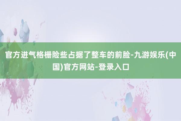 官方进气格栅险些占据了整车的前脸-九游娱乐(中国)官方网站-登录入口