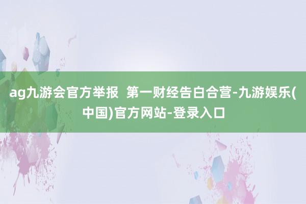 ag九游会官方举报  第一财经告白合营-九游娱乐(中国)官方网站-登录入口