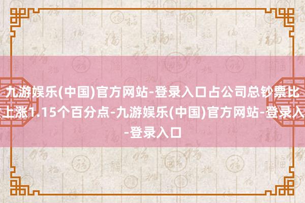 九游娱乐(中国)官方网站-登录入口占公司总钞票比重上涨1.1