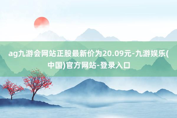 ag九游会网站正股最新价为20.09元-九游娱乐(中国)官方网站-登录入口