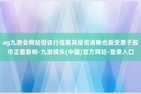 ag九游会网站但该行信服其投资清晰也能受惠于股市正面影响-九