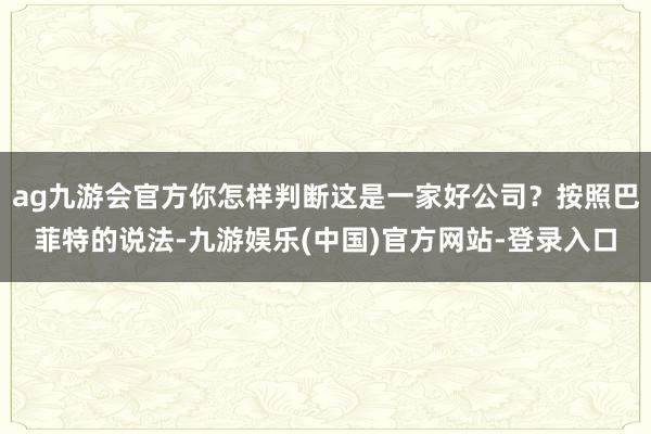 ag九游会官方你怎样判断这是一家好公司？按照巴菲特的说法-九