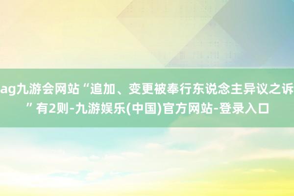 ag九游会网站“追加、变更被奉行东说念主异议之诉”有2则-九游娱乐(中国)官方网站-登录入口