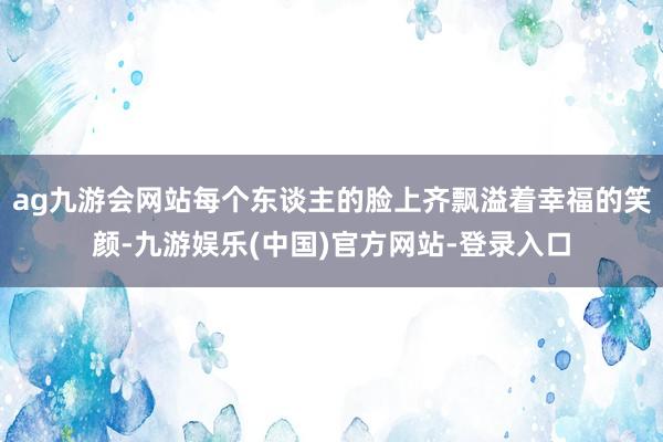 ag九游会网站每个东谈主的脸上齐飘溢着幸福的笑颜-九游娱乐(