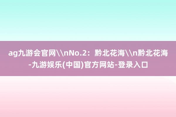 ag九游会官网\nNo.2：黔北花海\n黔北花海-九游娱乐(