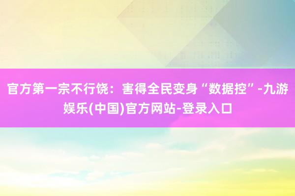 官方第一宗不行饶：害得全民变身“数据控”-九游娱乐(中国)官