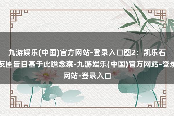 九游娱乐(中国)官方网站-登录入口　　图2：凯乐石一又友圈告